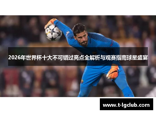 2026年世界杯十大不可错过亮点全解析与观赛指南球星盛宴