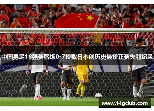 中国男足18强赛客场0-7惨败日本创历史最惨正赛失利纪录