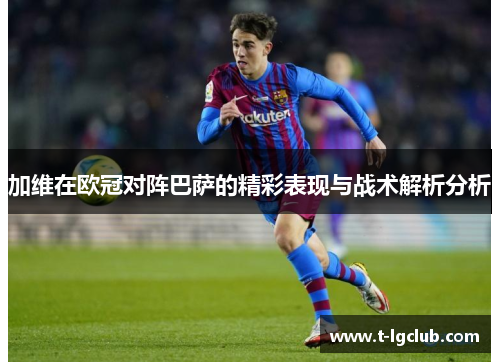 加维在欧冠对阵巴萨的精彩表现与战术解析分析