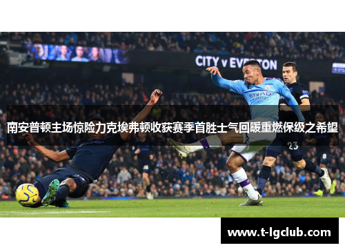 南安普顿主场惊险力克埃弗顿收获赛季首胜士气回暖重燃保级之希望