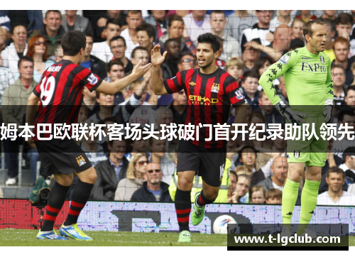 姆本巴欧联杯客场头球破门首开纪录助队领先