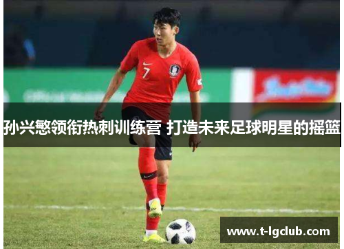 孙兴慜领衔热刺训练营 打造未来足球明星的摇篮