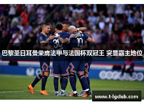 巴黎圣日耳曼荣膺法甲与法国杯双冠王 突显霸主地位