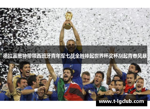德拉富恩特带领西班牙青年军七战全胜捧起世界杯奖杯刮起青春风暴 德拉富恩特带领西班牙青年军七战全胜捧起世界杯奖杯刮起青春风暴