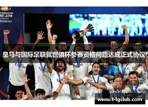 皇马与国际足联就世俱杯参赛资格问题达成正式协议 皇马与国际足联就世俱杯参赛资格问题达成正式协议