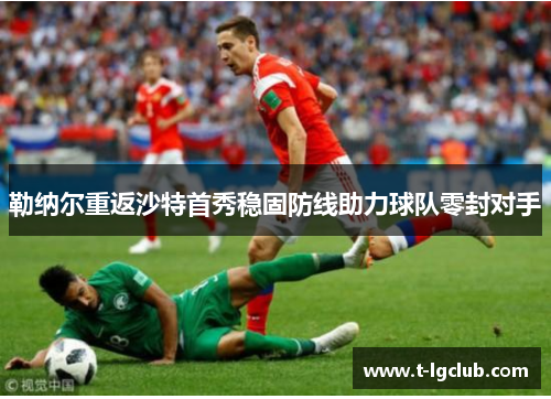 勒纳尔重返沙特首秀稳固防线助力球队零封对手