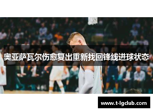 奥亚萨瓦尔伤愈复出重新找回锋线进球状态