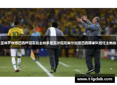 圣保罗夺得巴西杯冠军后主帅多里瓦尔儒尼奥尔加盟巴西国家队担任主教练