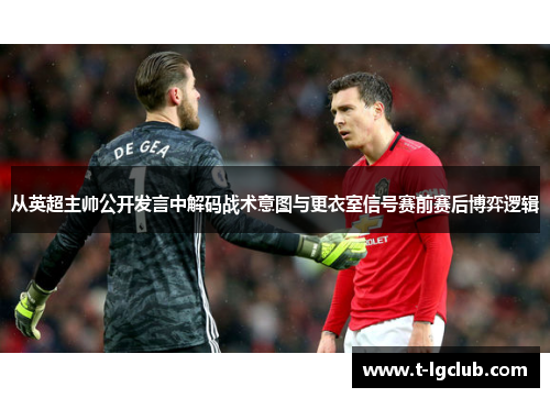 从英超主帅公开发言中解码战术意图与更衣室信号赛前赛后博弈逻辑