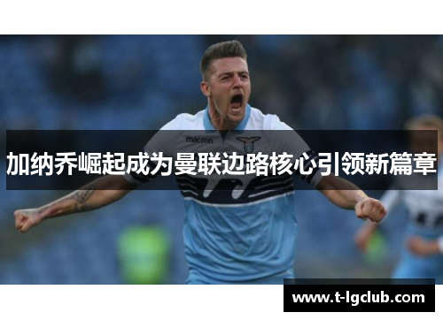 加纳乔崛起成为曼联边路核心引领新篇章 加纳乔崛起成为曼联边路核心引领新篇章