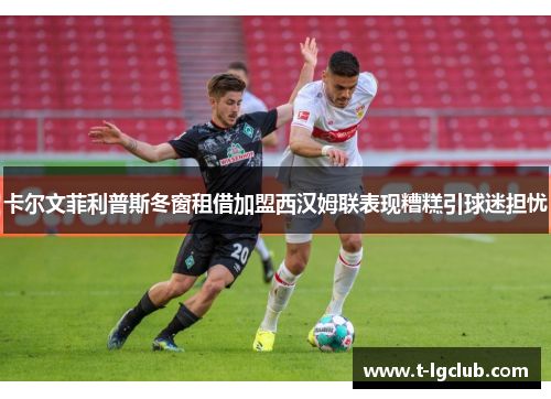 卡尔文菲利普斯冬窗租借加盟西汉姆联表现糟糕引球迷担忧 卡尔文菲利普斯冬窗租借加盟西汉姆联表现糟糕引球迷担忧
