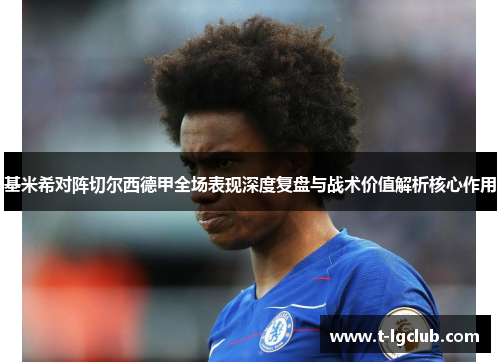 基米希对阵切尔西德甲全场表现深度复盘与战术价值解析核心作用 基米希对阵切尔西德甲全场表现深度复盘与战术价值解析核心作用