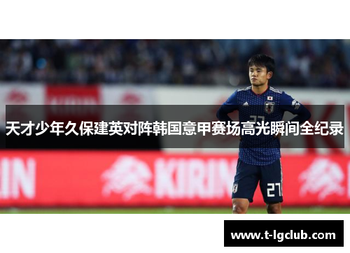 天才少年久保建英对阵韩国意甲赛场高光瞬间全纪录 天才少年久保建英对阵韩国意甲赛场高光瞬间全纪录