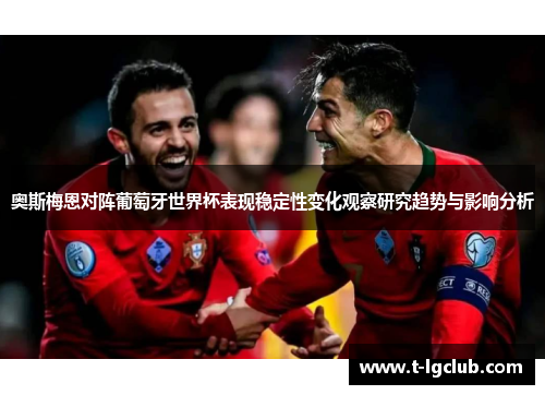 奥斯梅恩对阵葡萄牙世界杯表现稳定性变化观察研究趋势与影响分析