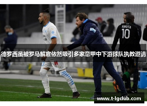 德罗西虽被罗马解雇依然吸引多家意甲中下游球队执教邀请 德罗西虽被罗马解雇依然吸引多家意甲中下游球队执教邀请