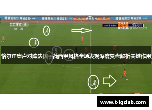 恰尔汗奥卢对阵法国一战西甲风格全场表现深度复盘解析关键作用