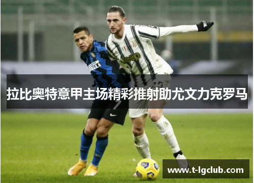 拉比奥特意甲主场精彩推射助尤文力克罗马 拉比奥特意甲主场精彩推射助尤文力克罗马