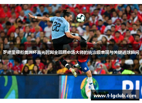 罗德里领衔美洲杯高光时刻全回顾中场大师的统治级表现与关键进球瞬间
