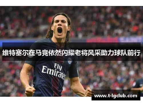 维特塞尔在马竞依然闪耀老将风采助力球队前行