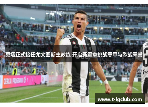 莫塔正式接任尤文图斯主教练 开启新篇章挑战意甲与欧战荣誉