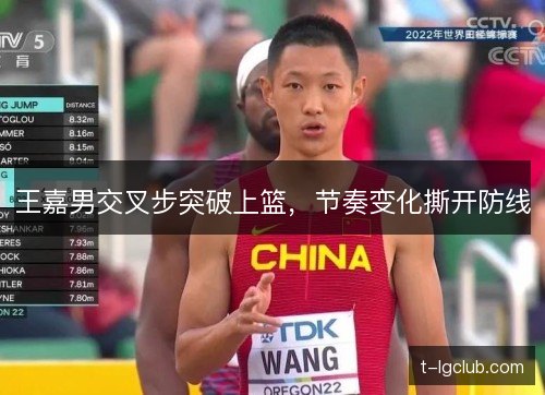 王嘉男交叉步突破上篮,节奏变化撕开防线 王嘉男交叉步突破上篮,节奏变化撕开防线
